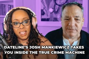 ‘Dateline’s’ Josh Mankiewicz Takes You Inside the True Crime Machine (Podcast)