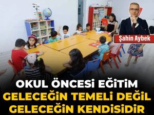 Okul öncesi eğitim geleceğin temeli değil geleceğin kendisidir