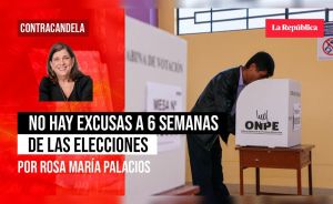 No hay excusas a 6 semanas de las elecciones, por Rosa María Palacios