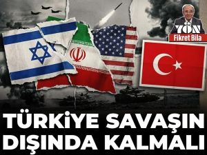 Türkiye savaşın dışında kalmalı