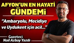 Afyon’un en hayati gündemi: 