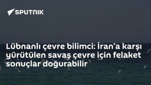 Lübnanlı çevre bilimci: İran'a karşı yürütülen savaş çevre için felaket sonuçlar doğurabilir