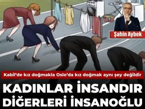 Kabil’de kız doğmakla Oslo’da kız doğmak aynı şey değildir: Kadınlar insandır, diğerleri insanoğlu