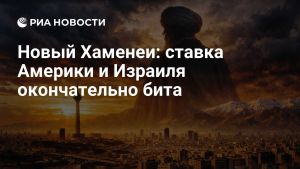 Новый Хаменеи: ставка Америки и Израиля окончательно бита