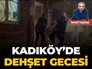 Kadıköy’de dehşet gecesi
