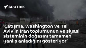 ‘Çatışma, Washington ve Tel Aviv’in İran toplumunun ve siyasi sisteminin doğasını tamamen yanlış anladığını gösteriyor’