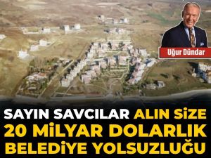 Sayın savcılar alın size 20 milyar dolarlık belediye yolsuzluğu...