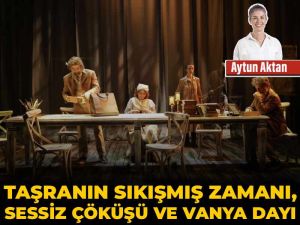 Taşranın sıkışmış zamanı, sessiz çöküşü ve vanya dayı