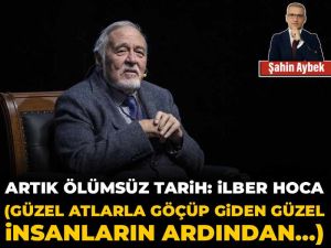 Artık ölümsüz tarih: İlber Hoca (Güzel atlarla göçüp giden güzel insanların ardından…)