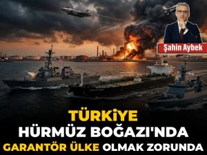 Türkiye Hürmüz Boğazı'nda garantör ülke olmak zorunda