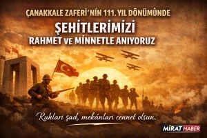 ÇANAKKALE ZAFERİ’NİN 111. YIL DÖNÜMÜNDE ŞEHİTLERİMİZİ RAHMET VE MİNNETLE ANIYORUZ