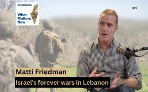 Matti Friedman: Israel’s forever wars in Lebanon
