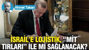 İsrail’e lojistik, “MİT Tırları” ile mi sağlanacak?