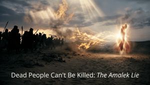 Dead People Can’t Be Killed: The Amalek Lie