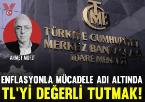 Enflasyonla mücadele adı altında TL’yi değerli tutmak!