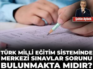 Türk Milli Eğitim sisteminde merkezi sınavlar sorunu bulunmakta mıdır?