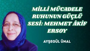 MİLLİ MÜCADELE RUHUNUN GÜÇLÜ SESİ: MEHMET ÂKİF ERSOY