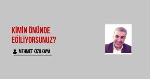 KİMİN ÖNÜNDE EĞİLİYORSUNUZ?