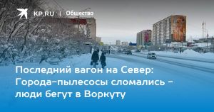 Последний вагон на Север: Города-пылесосы сломались - люди бегут в Воркуту