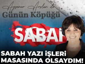 Sabah yazı işleri masasında olsaydım!