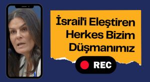 İsrail’i Eleştiren Herkes Bizim Düşmanımız