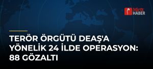 Terör Örgütü DEAŞ’a Yönelik 24 İlde Operasyon: 88 Gözaltı