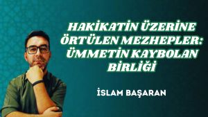 HAKİKATİN ÜZERİNE ÖRTÜLEN MEZHEPLER: ÜMMETİN KAYBOLAN BİRLİĞİ