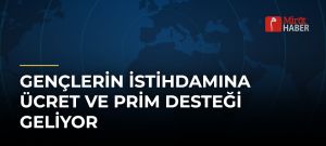Gençlerin İstihdamına Ücret ve Prim Desteği Geliyor