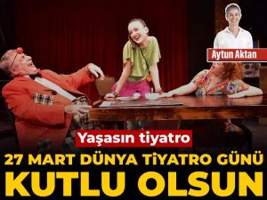 27 Mart Dünya Tiyatro Günü kutlu olsun: Yaşasın tiyatro