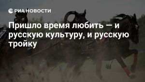Пришло время любить — и русскую культуру, и русскую тройку