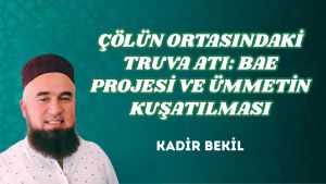 ÇÖLÜN ORTASINDAKİ TRUVA ATI: BAE PROJESİ VE ÜMMETİN KUŞATILMASI