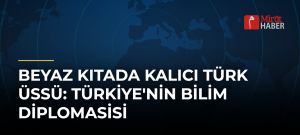 Beyaz Kıtada Kalıcı Türk Üssü: Türkiye’nin Bilim Diplomasisi