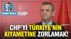 CHP’yi Türkiye’nin kıyametine zorlamak