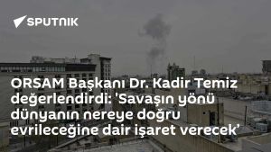 ORSAM Başkanı Dr. Kadir Temiz değerlendirdi: 'Savaşın yönü dünyanın nereye doğru evrileceğine dair işaret verecek’