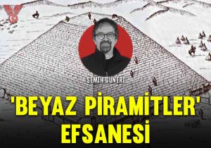 ‘Beyaz piramitler’ efsanesi