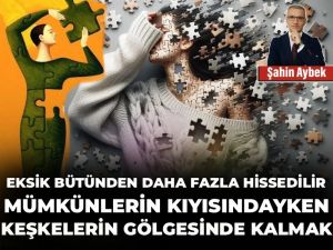 Eksik bütünden daha fazla hissedilir: Mümkünlerin kıyısındayken keşkelerin gölgesinde kalmak