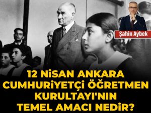 12 Nisan Ankara Cumhuriyetçi Öğretmen Kurultayı'nın temel amacı nedir?