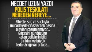 Necdet Uzun yazdı: Polis teşkilatı nereden nereye...