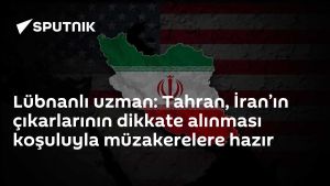 Lübnanlı uzman: Tahran, İran’ın çıkarlarının dikkate alınması koşuluyla müzakerelere hazır