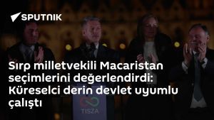 Sırp milletvekili Macaristan seçimlerini değerlendirdi: Küreselci derin devlet uyumlu çalıştı