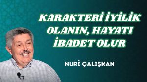 KARAKTERİ İYİLİK OLANIN, HAYATI İBADET OLUR