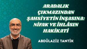 ARADALIK ÇIKMAZINDAN ŞAHSİYETİN İNŞASINA: NİFAK VE İHLÂSIN HAKİKATİ