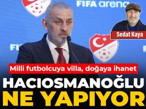Hacıosmanoğlu ne yapıyor? Milli futbolcuya villa, doğaya ihanet