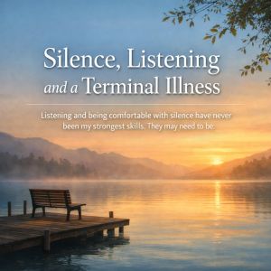 Silence, Listening and a Terminal Illness
