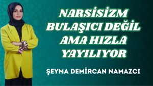 NARSİSİZM BULAŞICI DEĞİL AMA HIZLA YAYILIYOR