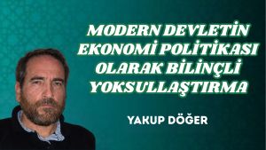 MODERN DEVLETİN EKONOMİ POLİTİKASI OLARAK BİLİNÇLİ YOKSULLAŞTIRMA