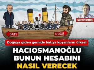 Hacıosmanoğlu bunun hesabını nasıl verecek: Doğuya giden gemide batıya koşanların ülkesi