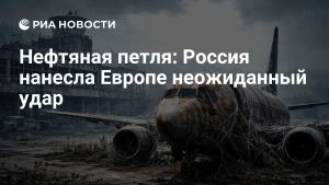 Нефтяная петля: Россия нанесла Европе неожиданный удар