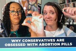 The Anti-Choice Movement’s Obsession with Abortion Pills (Podcast)