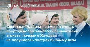Советская машина не смогла учесть природу воспитанного тысячелетиями эгоиста: почему у Хрущева не получилось построить коммунизм